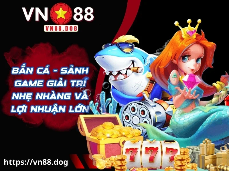 Bắn cá - Sảnh game giải trí nhẹ nhàng và lợi nhuận lớn
